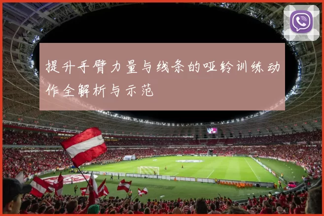 提升手臂力量与线条的哑铃训练动作全解析与示范