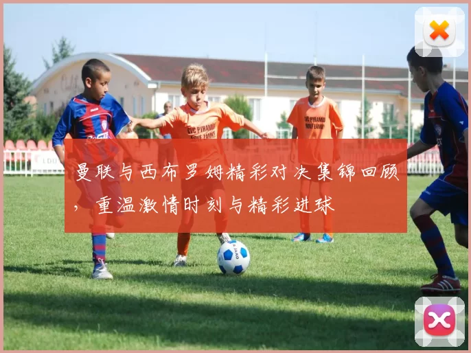 曼联与西布罗姆精彩对决集锦回顾，重温激情时刻与精彩进球