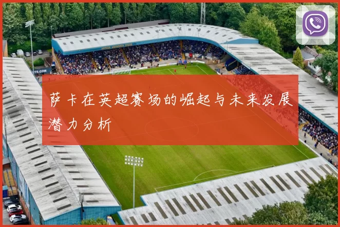 萨卡在英超赛场的崛起与未来发展潜力分析