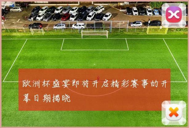 欧洲杯盛宴即将开启精彩赛事的开幕日期揭晓