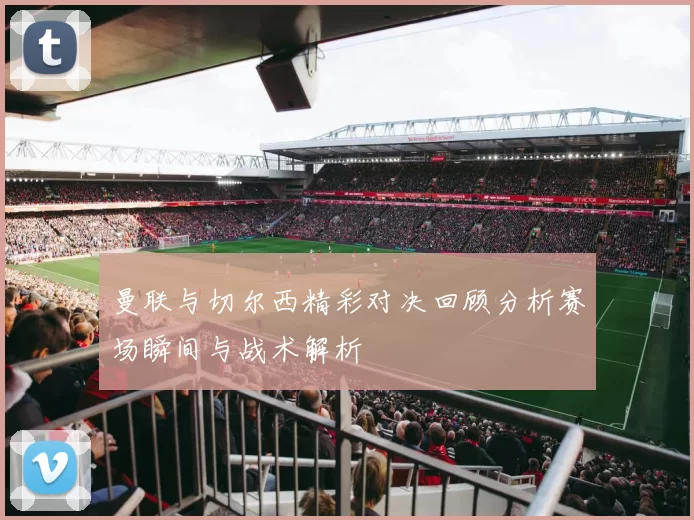 曼联与切尔西精彩对决回顾分析赛场瞬间与战术解析