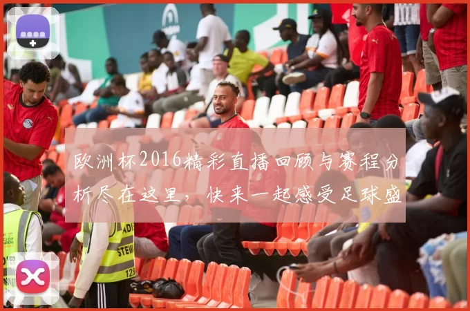 欧洲杯2016精彩直播回顾与赛程分析尽在这里，快来一起感受足球盛宴